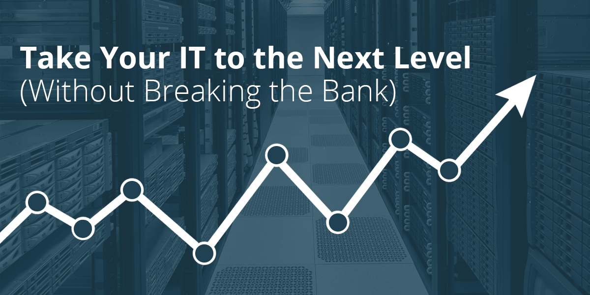 Take Your IT to the Next Level (Without Breaking the Bank)