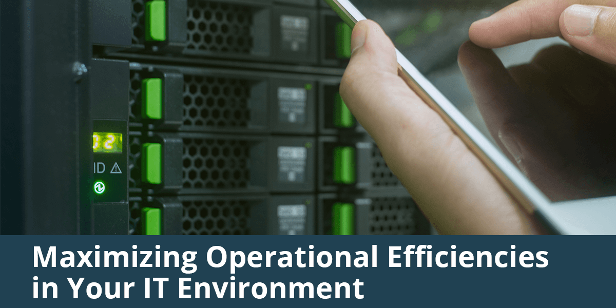 4 Ways to Maximize Operational Efficiencies in Your IT Environment